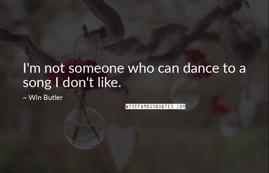 Win Butler quotes: I'm not someone who can dance to a song I don't like.
