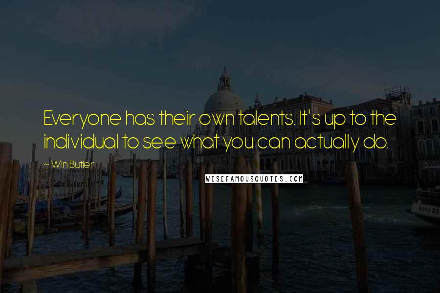 Win Butler quotes: Everyone has their own talents. It's up to the individual to see what you can actually do.
