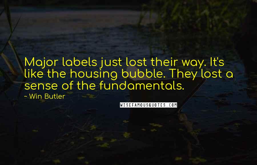 Win Butler quotes: Major labels just lost their way. It's like the housing bubble. They lost a sense of the fundamentals.