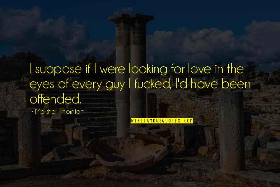 Win Honorable Quotes By Marshall Thornton: I suppose if I were looking for love