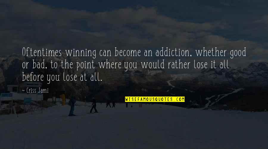 Win It All Quotes By Criss Jami: Oftentimes winning can become an addiction, whether good