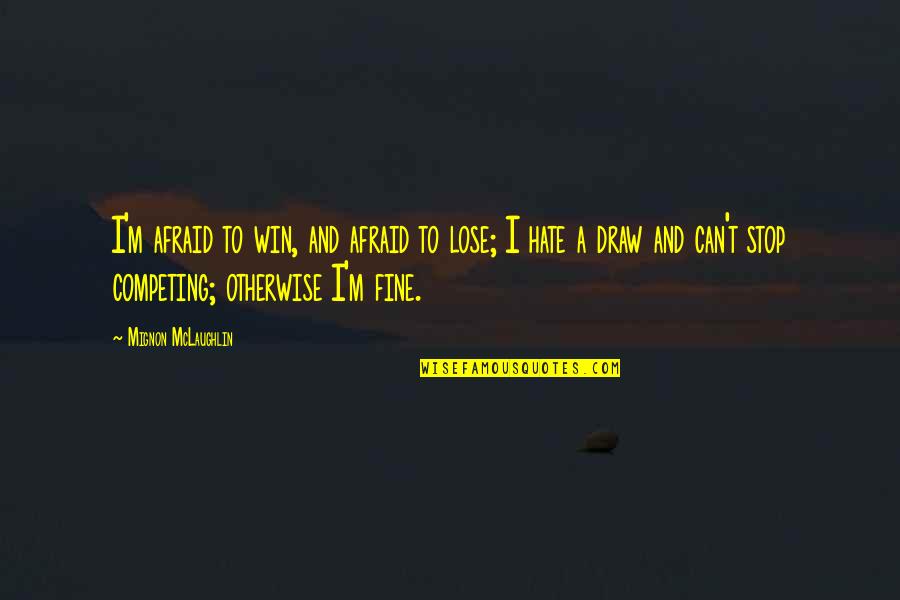 Win Lose Or Draw Quotes By Mignon McLaughlin: I'm afraid to win, and afraid to lose; Win Lose Or Draw Quotes By Mignon McLaughlin: I'm afraid to win, and afraid to lose;