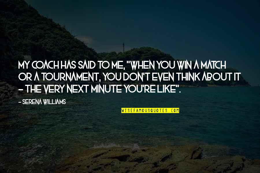 Win Match Quotes By Serena Williams: My coach has said to me, "When you Win Match Quotes By Serena Williams: My coach has said to me, "When you