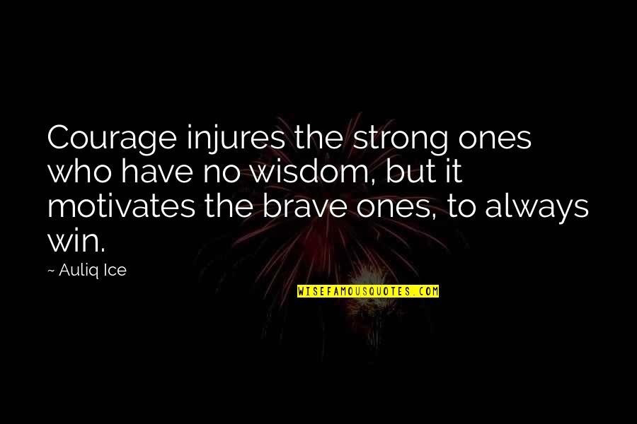 Win Motivational Quotes By Auliq Ice: Courage injures the strong ones who have no