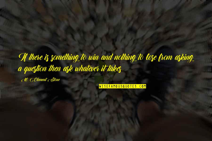 Win Motivational Quotes By W. Clement Stone: If there is something to win and nothing