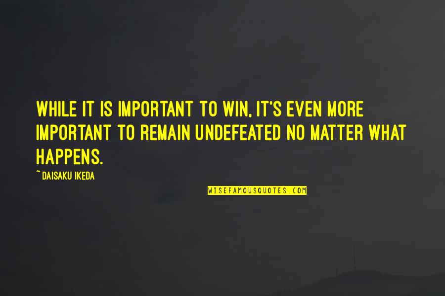 Win No Matter What Quotes By Daisaku Ikeda: While it is important to win, it's even
