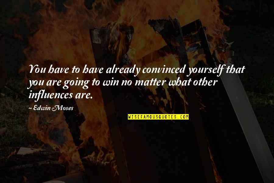 Win No Matter What Quotes By Edwin Moses: You have to have already convinced yourself that