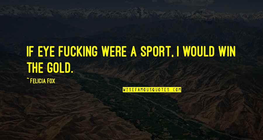 Win Sport Quotes By Felicia Fox: If eye fucking were a sport, I would