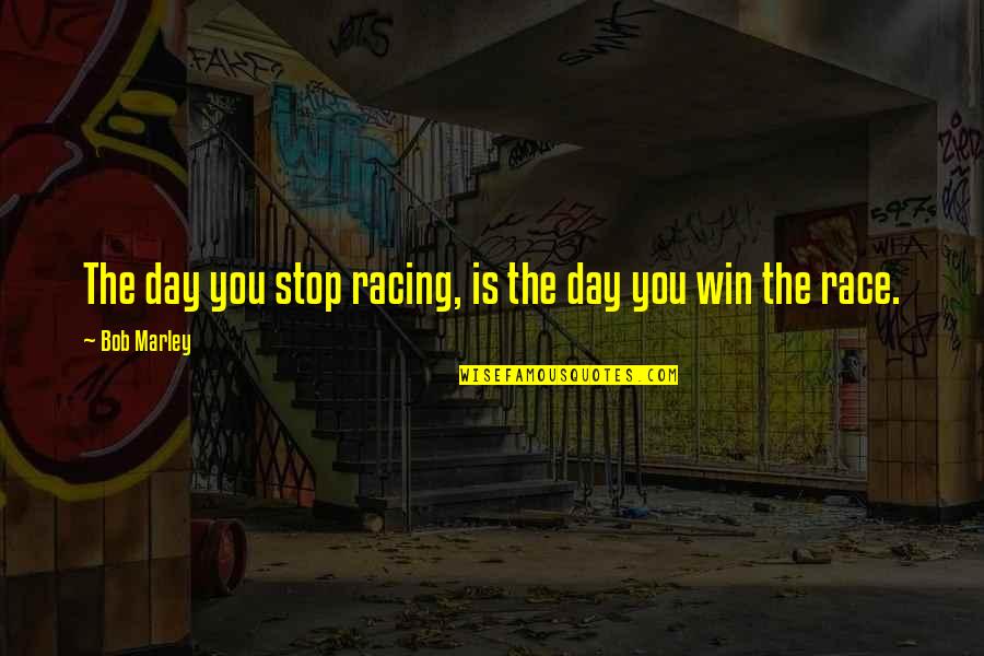 Win The Day Quotes By Bob Marley: The day you stop racing, is the day
