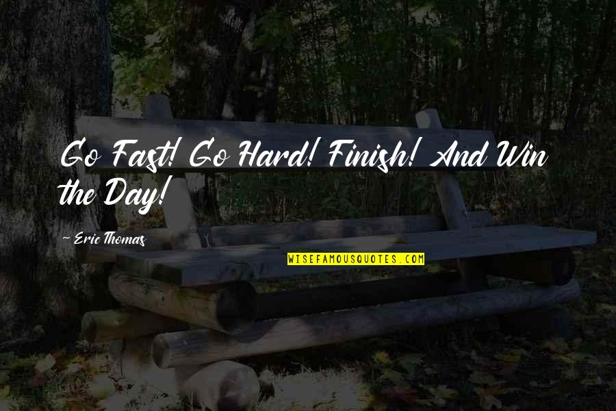 Win The Day Quotes By Eric Thomas: Go Fast! Go Hard! Finish! And Win the