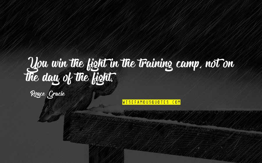 Win The Day Quotes By Royce Gracie: You win the fight in the training camp,