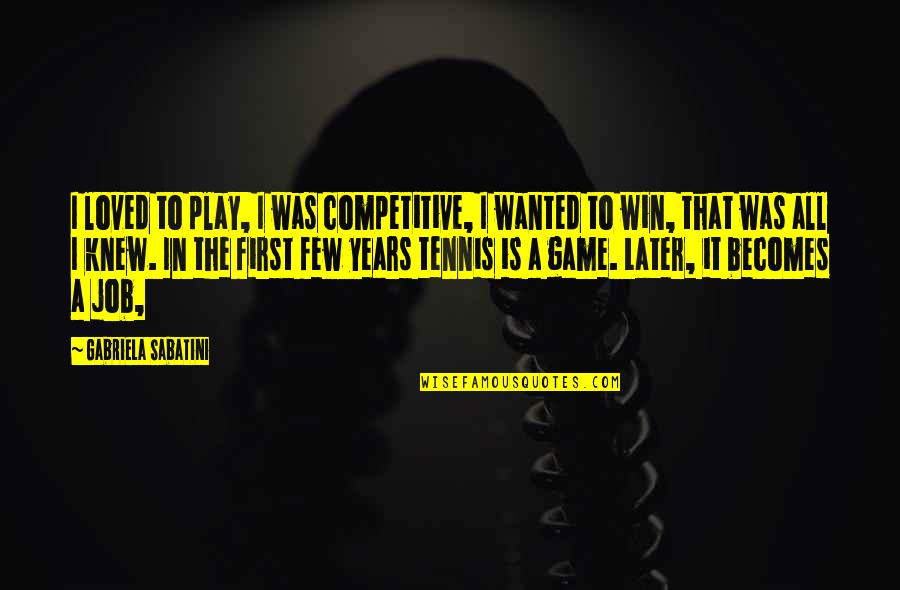 Win The Game Quotes By Gabriela Sabatini: I loved to play, I was competitive, I