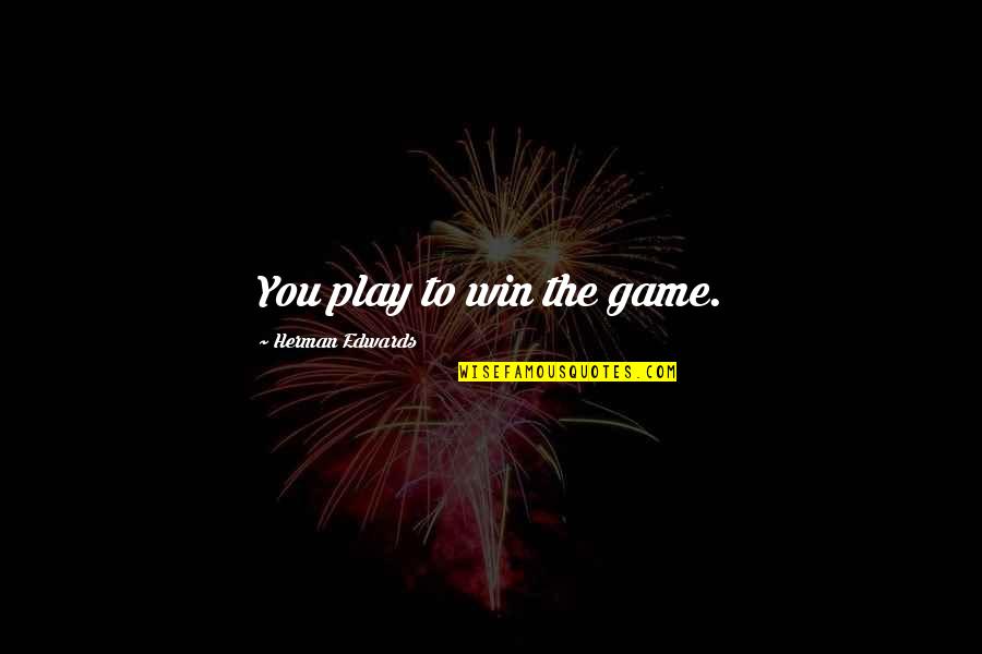 Win The Game Quotes By Herman Edwards: You play to win the game.