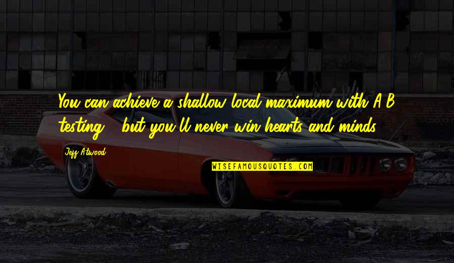 Win Their Hearts And Minds Quotes By Jeff Atwood: You can achieve a shallow local maximum with