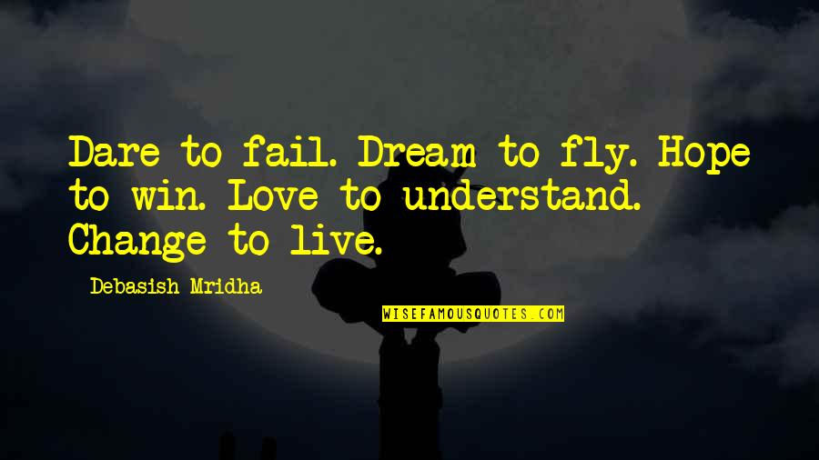 Win To Win Quotes By Debasish Mridha: Dare to fail. Dream to fly. Hope to