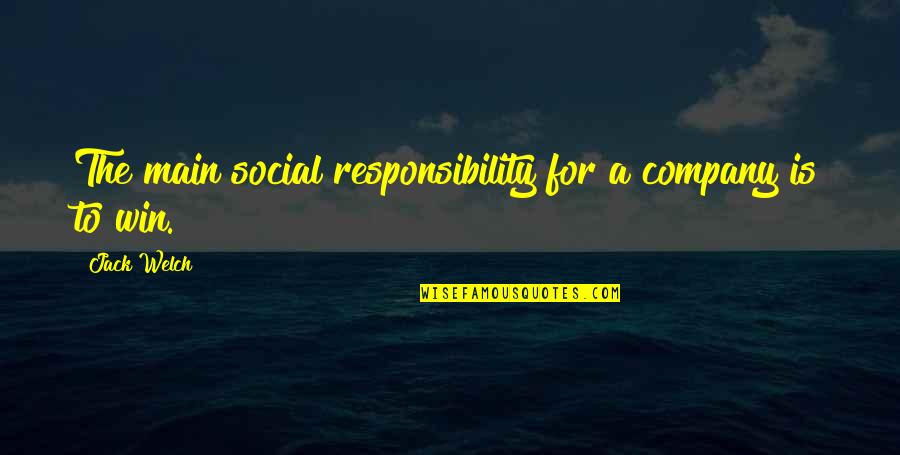 Win To Win Quotes By Jack Welch: The main social responsibility for a company is