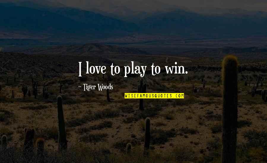 Win To Win Quotes By Tiger Woods: I love to play to win. Win To Win Quotes By Tiger Woods: I love to play to win.