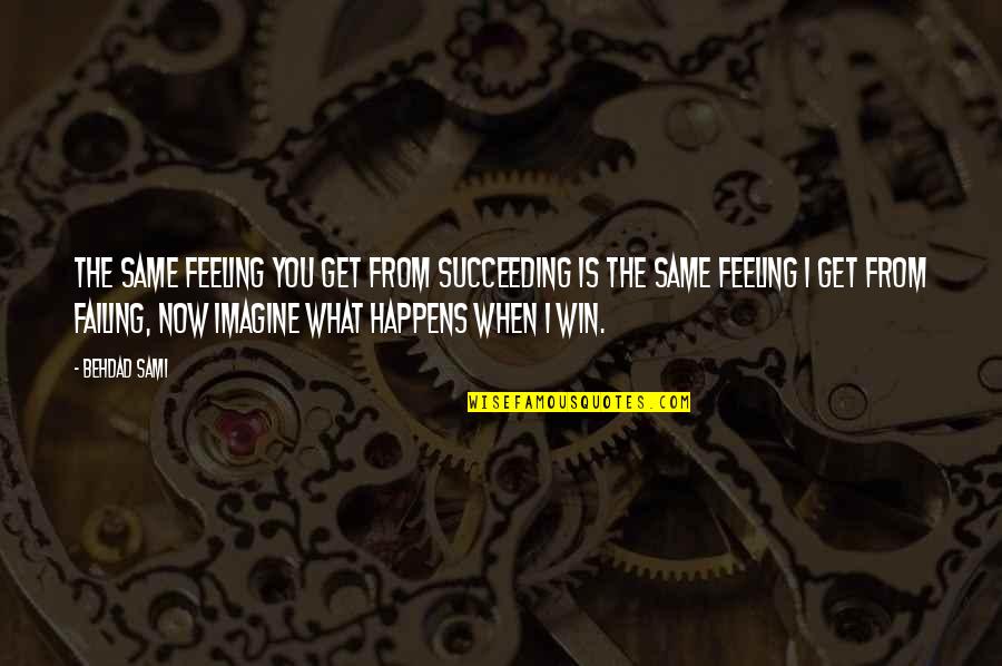 Win What Quotes By Behdad Sami: The same feeling you get from succeeding is Win What Quotes By Behdad Sami: The same feeling you get from succeeding is