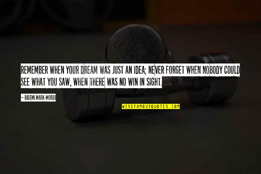 Win What Quotes By Bidemi Mark-Mordi: Remember when your dream was just an idea; Win What Quotes By Bidemi Mark-Mordi: Remember when your dream was just an idea;