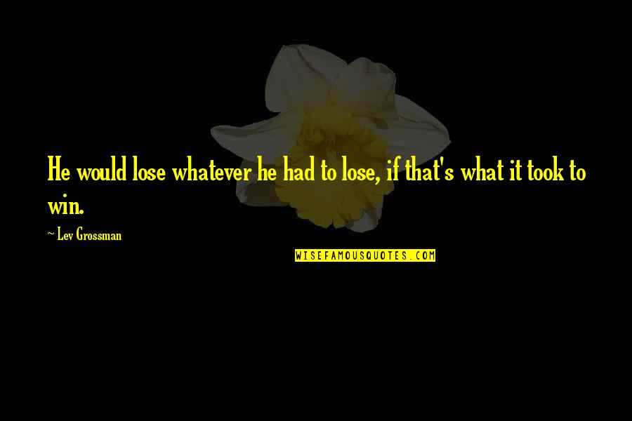 Win What Quotes By Lev Grossman: He would lose whatever he had to lose,