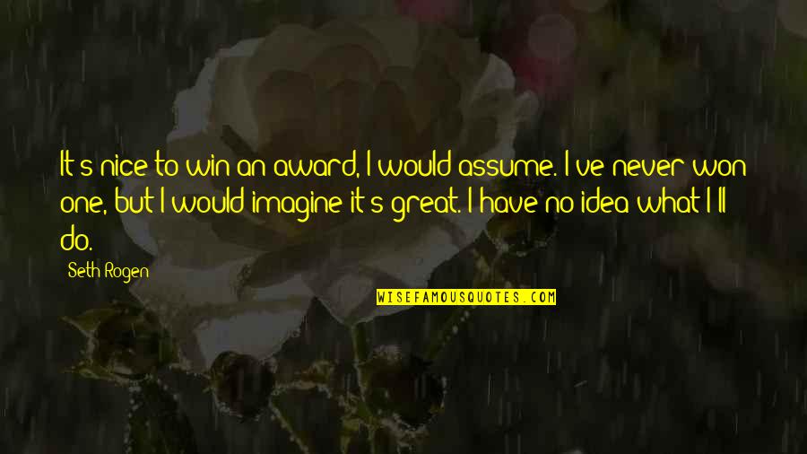 Win What Quotes By Seth Rogen: It's nice to win an award, I would Win What Quotes By Seth Rogen: It's nice to win an award, I would
