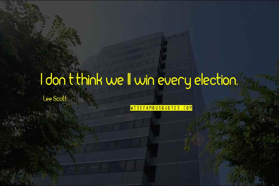 Win Win Quotes By Lee Scott: I don't think we'll win every election.