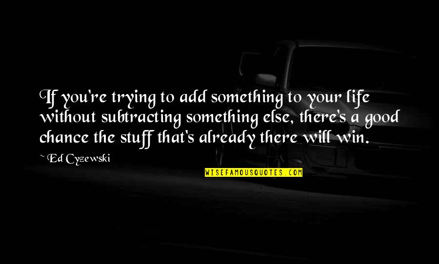 Win Your Life Quotes By Ed Cyzewski: If you're trying to add something to your