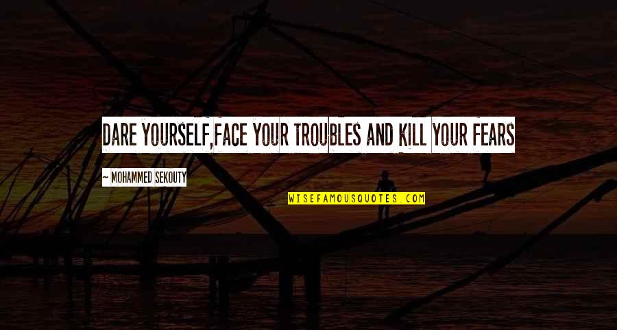Win Yourself Quotes By Mohammed Sekouty: Dare yourself,face your troubles and kill your fears Win Yourself Quotes By Mohammed Sekouty: Dare yourself,face your troubles and kill your fears
