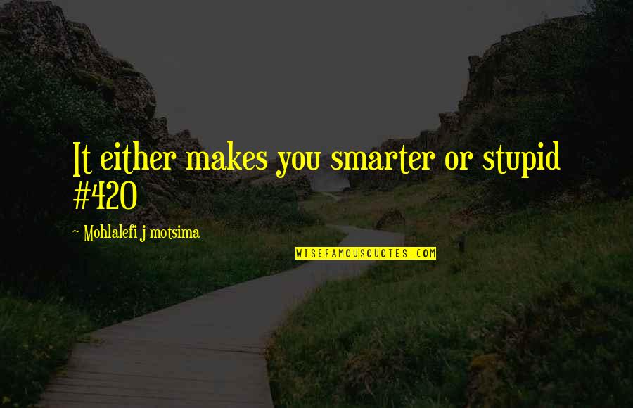 Winborne Quotes By Mohlalefi J Motsima: It either makes you smarter or stupid #420 Winborne Quotes By Mohlalefi J Motsima: It either makes you smarter or stupid #420