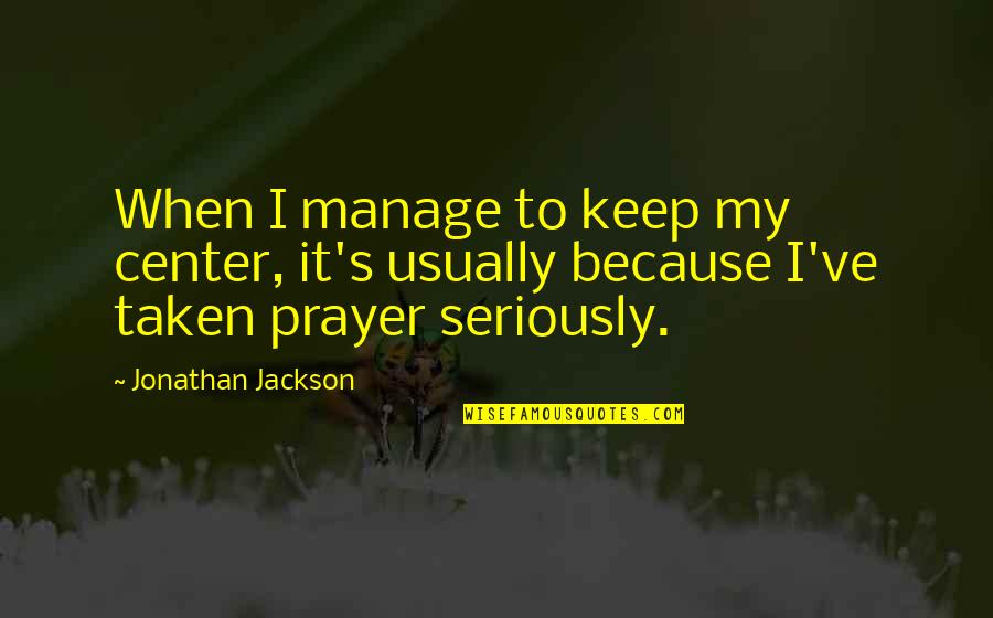 Winced Quotes By Jonathan Jackson: When I manage to keep my center, it's