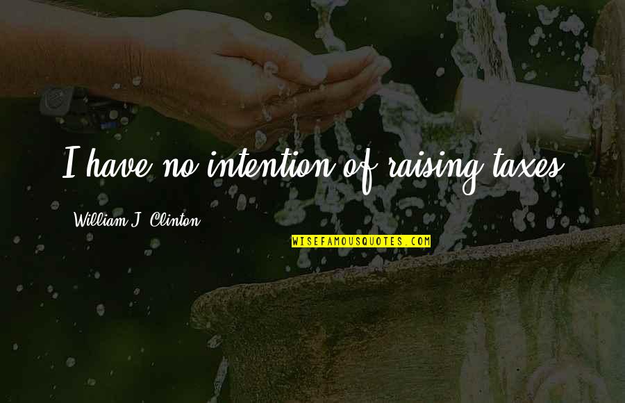 Winchilsea Quotes By William J. Clinton: I have no intention of raising taxes
