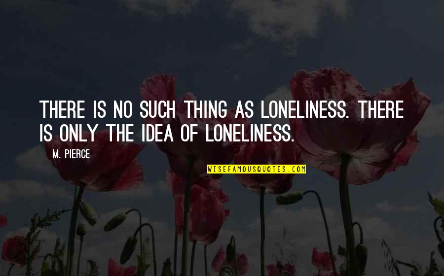 Wincing Quotes By M. Pierce: There is no such thing as loneliness. There