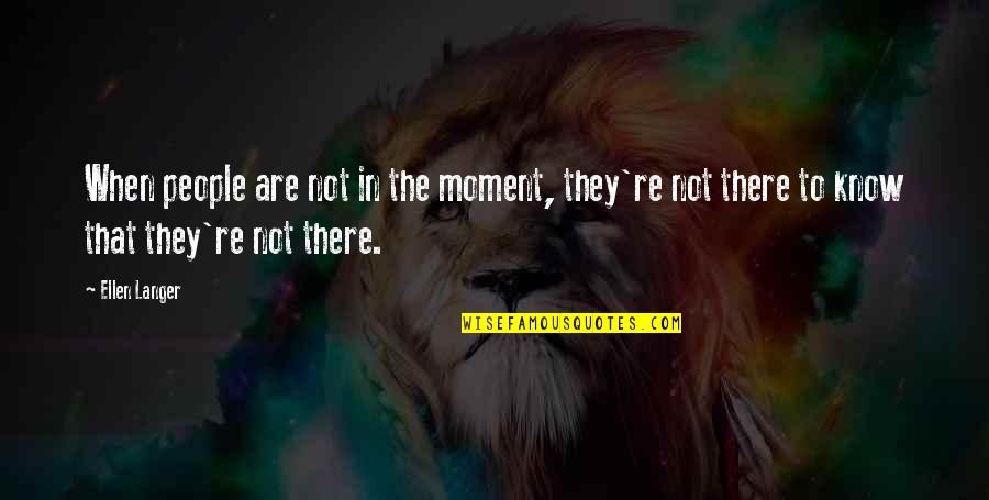 Wincoram Quotes By Ellen Langer: When people are not in the moment, they're