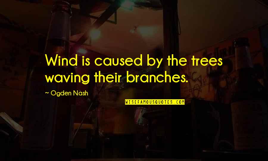 Wind And Trees Quotes By Ogden Nash: Wind is caused by the trees waving their