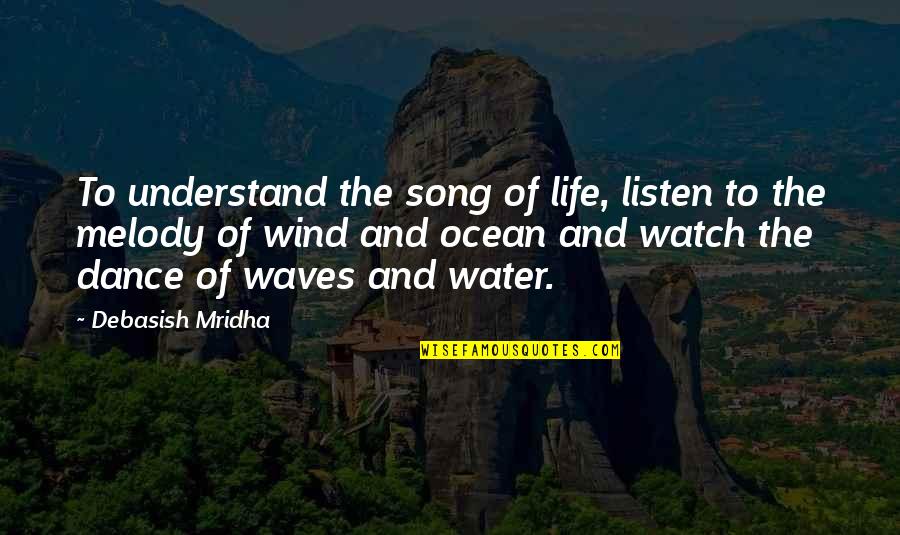 Wind And Waves Quotes By Debasish Mridha: To understand the song of life, listen to