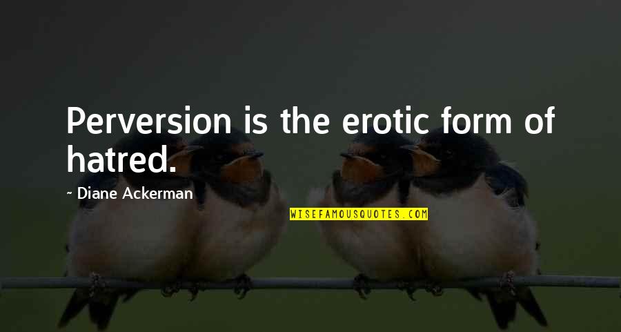 Wind Bell Quotes By Diane Ackerman: Perversion is the erotic form of hatred. Wind Bell Quotes By Diane Ackerman: Perversion is the erotic form of hatred.