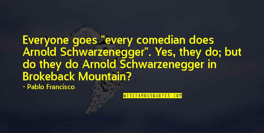 Wind Between The Ears Quotes By Pablo Francisco: Everyone goes "every comedian does Arnold Schwarzenegger". Yes,