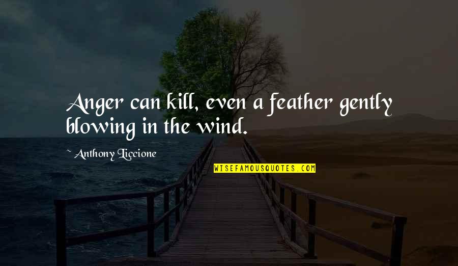 Wind Blowing Quotes By Anthony Liccione: Anger can kill, even a feather gently blowing