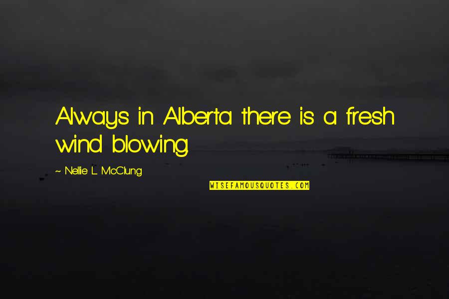 Wind Blowing Quotes By Nellie L. McClung: Always in Alberta there is a fresh wind
