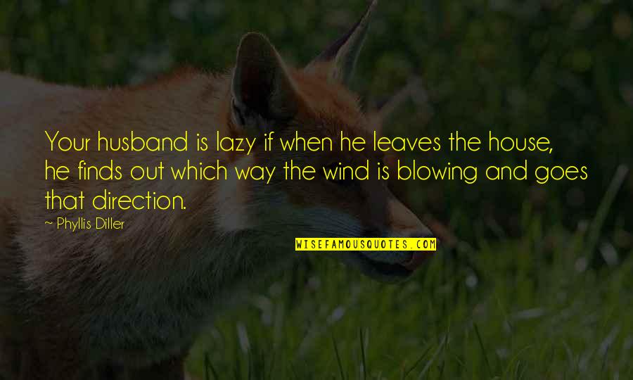 Wind Blowing Quotes By Phyllis Diller: Your husband is lazy if when he leaves