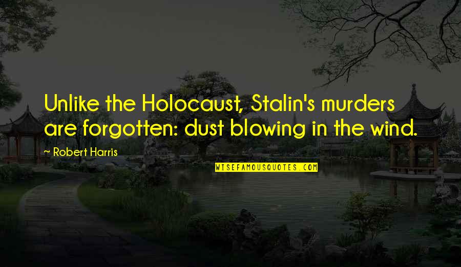 Wind Blowing Quotes By Robert Harris: Unlike the Holocaust, Stalin's murders are forgotten: dust