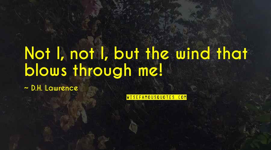 Wind Blows Through You Quotes By D.H. Lawrence: Not I, not I, but the wind that Wind Blows Through You Quotes By D.H. Lawrence: Not I, not I, but the wind that