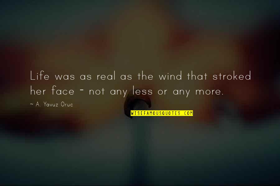 Wind In My Face Quotes By A. Yavuz Oruc: Life was as real as the wind that