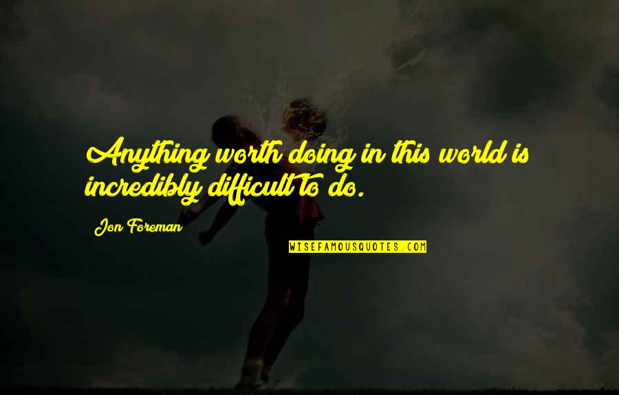 Wind Turbines Quotes By Jon Foreman: Anything worth doing in this world is incredibly