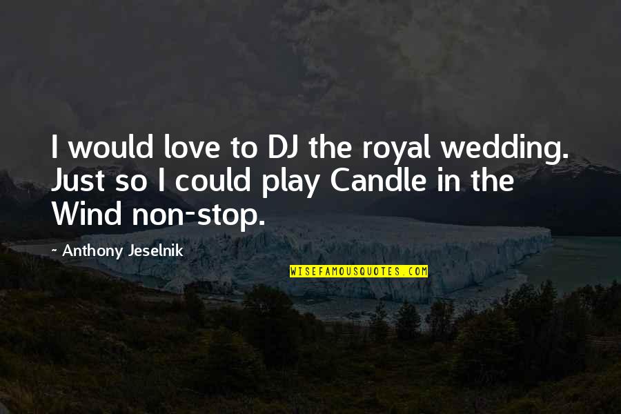 Wind Up Love Quotes By Anthony Jeselnik: I would love to DJ the royal wedding.