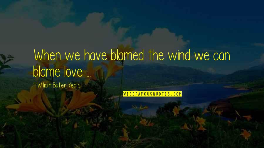 Wind Up Love Quotes By William Butler Yeats: When we have blamed the wind we can