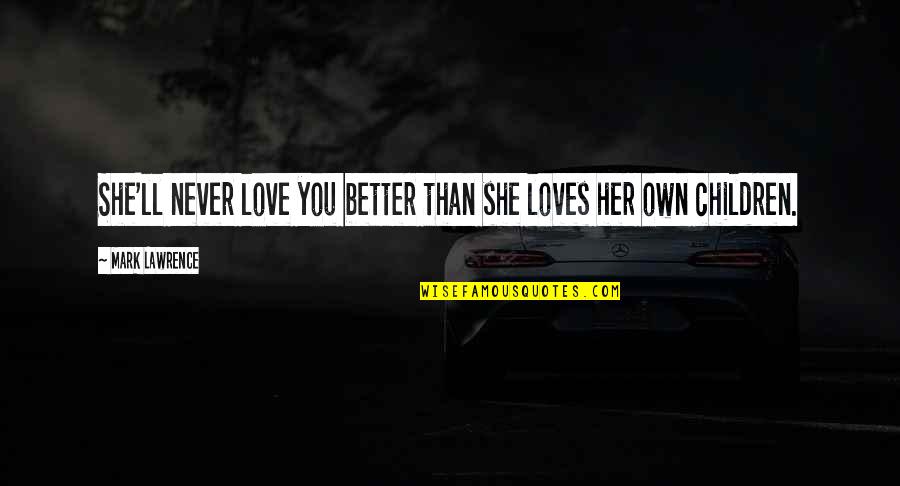 Wind Up Toy Quotes By Mark Lawrence: She'll never love you better than she loves Wind Up Toy Quotes By Mark Lawrence: She'll never love you better than she loves