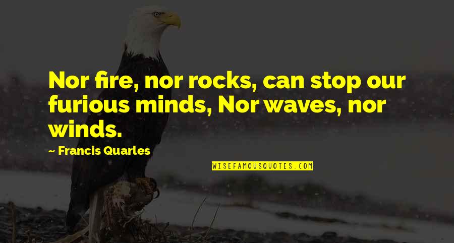 Wind Waves Quotes By Francis Quarles: Nor fire, nor rocks, can stop our furious Wind Waves Quotes By Francis Quarles: Nor fire, nor rocks, can stop our furious