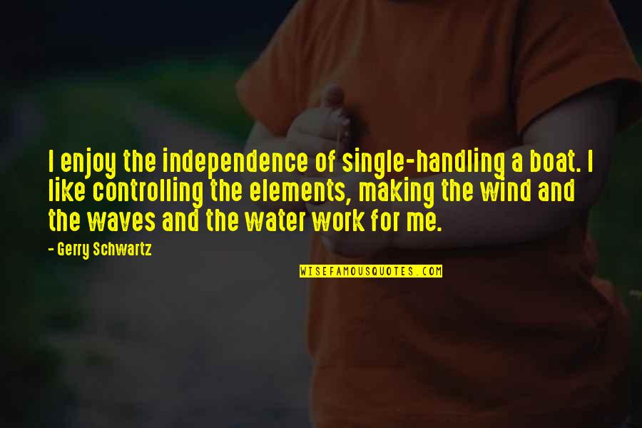 Wind Waves Quotes By Gerry Schwartz: I enjoy the independence of single-handling a boat. Wind Waves Quotes By Gerry Schwartz: I enjoy the independence of single-handling a boat.