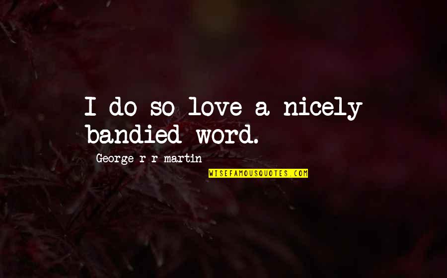 Wind Whisper Quotes By George R R Martin: I do so love a nicely bandied word. Wind Whisper Quotes By George R R Martin: I do so love a nicely bandied word.